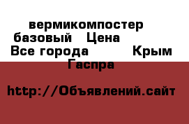 вермикомпостер   базовый › Цена ­ 3 500 - Все города  »    . Крым,Гаспра